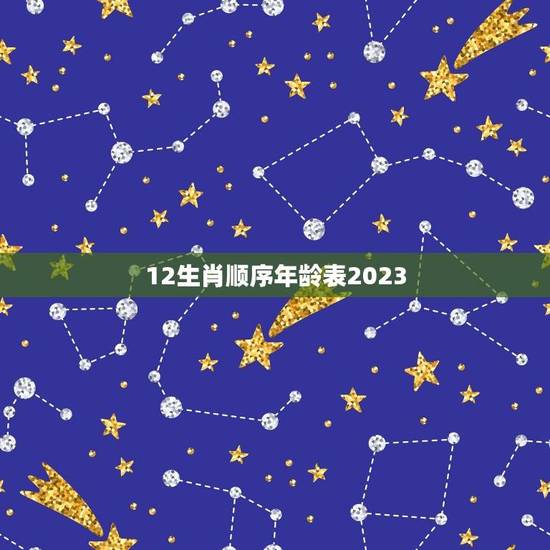 12生肖顺序年龄表2023(了解中国传统生肖文化)