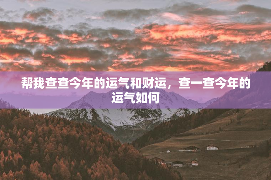 帮我查查今年的运气和财运,查一查今年的运气如何 帮我查查今年的运气和财运,查一查今年的运气如何