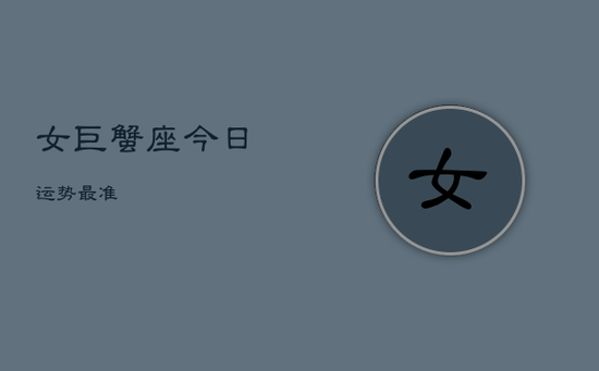 女巨蟹座今日运势最准