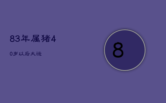 83年属猪40岁以后大运