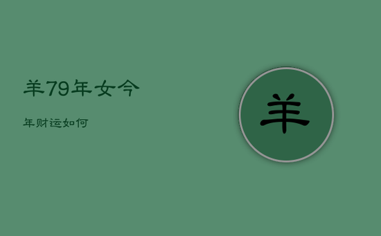 羊79年女今年财运如何 羊79年女今年财运如何