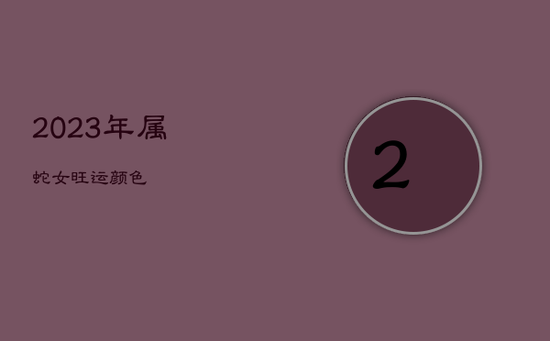 2023年属蛇女旺运颜色