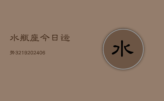 水瓶座今日运势3219(20240605) 水瓶座今日运势3219(20240605)
