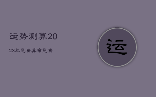 运势测算2023年免费算命免费