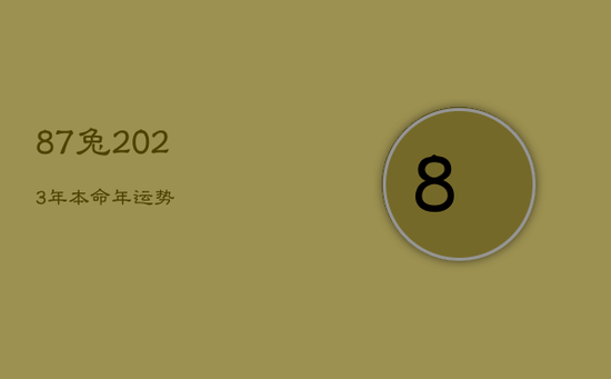 87兔2023年本命年运势 87兔2023年本命年运势