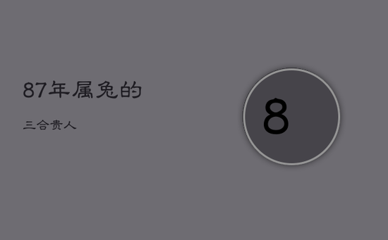 87年属兔的三合贵人