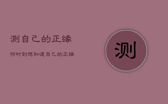 测自己的正缘何时到，想知道自己的正缘什么时候到