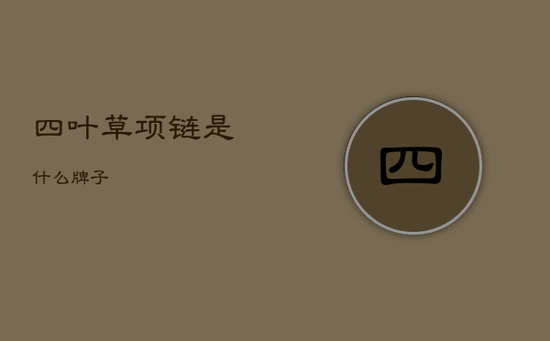 四叶草项链是什么牌子 四叶草项链是什么牌子