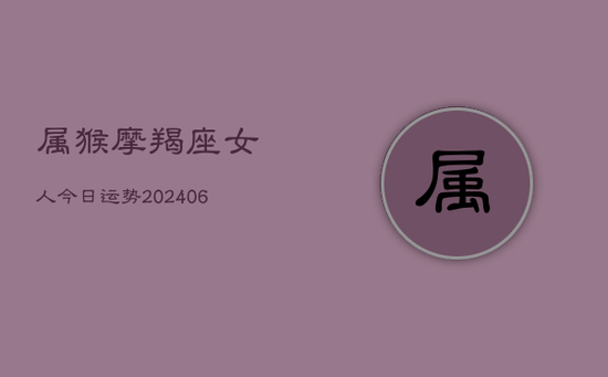属猴摩羯座女人今日运势(20240605)