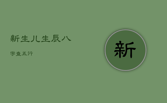 新生儿生辰八字查五行 新生儿生辰八字查五行