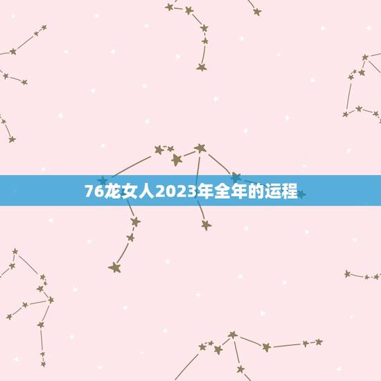 76龙女人2023年全年的运程(顺风顺水财源滚滚来)