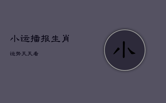 小运播报生肖运势天天看