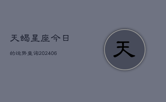 天蝎星座今日的运势查询(20240605) 天蝎星座今日的运势查询(20240605)