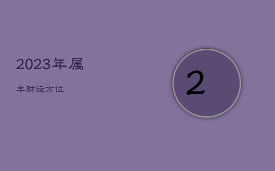 2023年属羊财运方位 2023年属羊财运方位