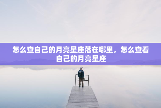 怎么查自己的月亮星座落在哪里，怎么查看自己的月亮星座