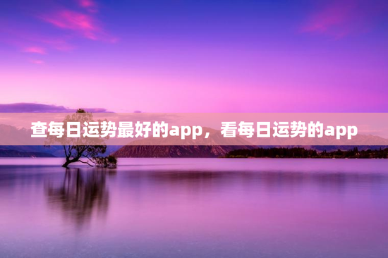 查每日运势最好的app，看每日运势的app