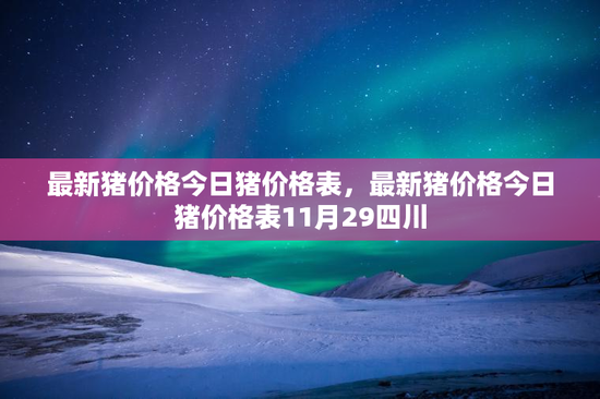 最新猪价格今日猪价格表，最新猪价格今日猪价格表11月29四川