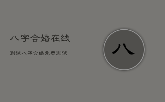 八字合婚在线测试，八字合婚免费测试