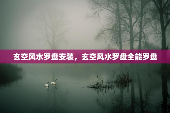 玄空风水罗盘安装，玄空风水罗盘全能罗盘