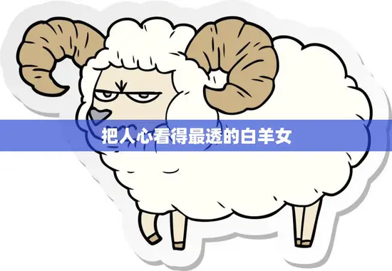 把人心看得最透的白羊女(如何洞察他人内心) 把人心看得最透的白羊女(如何洞察他人内心)