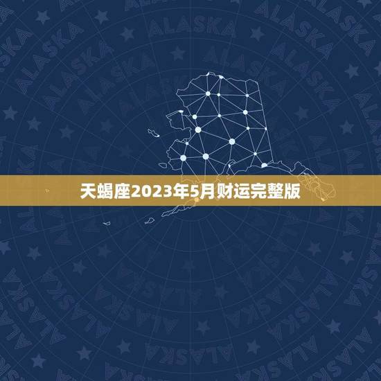 天蝎座2023年5月财运完整版(星座财富运势研究) 天蝎座2023年5月财运完整版(星座财富运势研究)