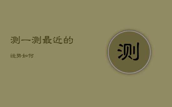 测一测最近的运势如何 测一测最近的运势如何