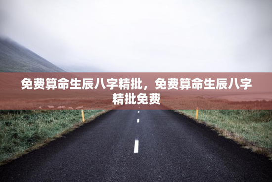 免费算命生辰八字精批，免费算命生辰八字精批免费