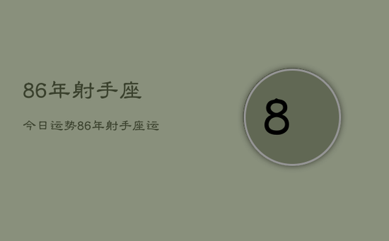 86年射手座今日运势,86年射手座运势今日查询 86年射手座今日运势,86年射手座运势今日查询