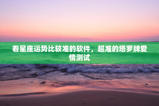 看星座运势比较准的软件，超准的塔罗牌爱情测试