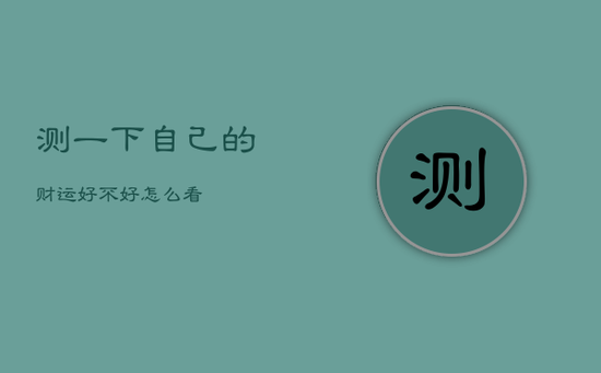 测一下自己的财运好不好怎么看 测一下自己的财运好不好怎么看