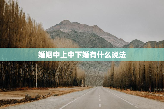 婚姻中上中下婚有什么说法，上中下婚配