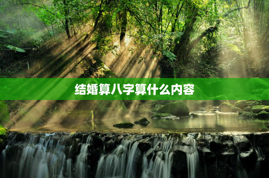 结婚算八字算什么内容，结婚算八字有依据吗
