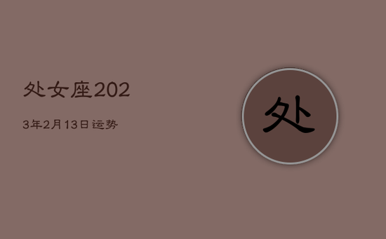 处女座2023年2月13日运势