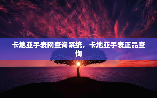 卡地亚手表网查询系统,卡地亚手表正品查询 卡地亚手表网查询系统,卡地亚手表正品查询