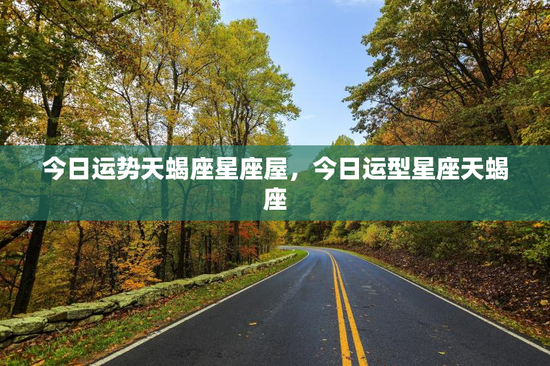 今日运势天蝎座星座屋，今日运型星座天蝎座