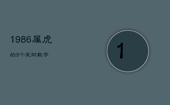 1986属虎的3个发财数字 1986属虎的3个发财数字