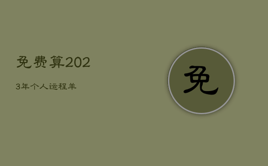 免费算2023年个人运程羊 免费算2023年个人运程羊