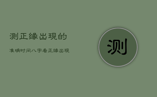 测正缘出现的准确时间，八字看正缘出现时间免费