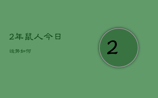 2年鼠人今日运势如何 2年鼠人今日运势如何