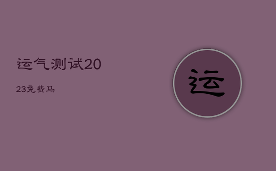 运气测试2023免费马