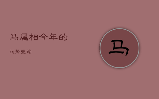 马属相今年的运势查询 马属相今年的运势查询