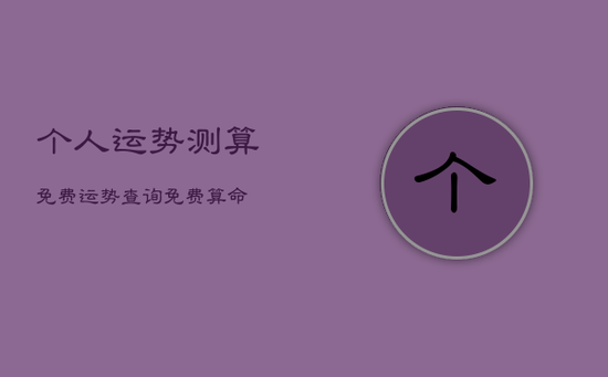 个人运势测算免费，运势查询免费算命