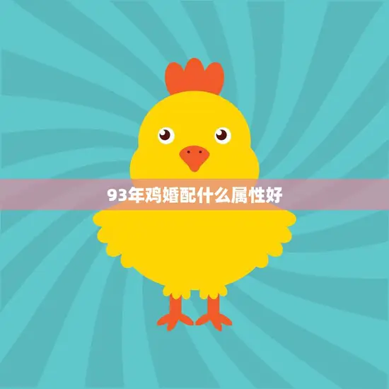 93年鸡婚配什么属性好(如何选择最佳配偶)
