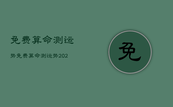 免费算命测运势，免费算命测运势2023年