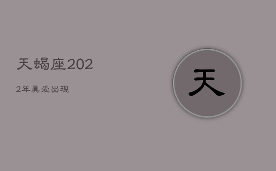 天蝎座2022年真爱出现
