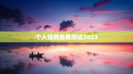 个人运势免费测试2023 个人运势免费测试2023