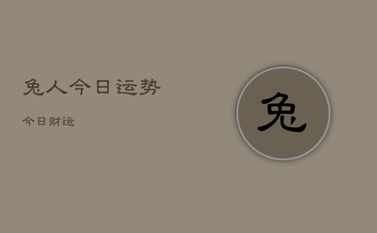 兔人今日运势今日财运 兔人今日运势今日财运