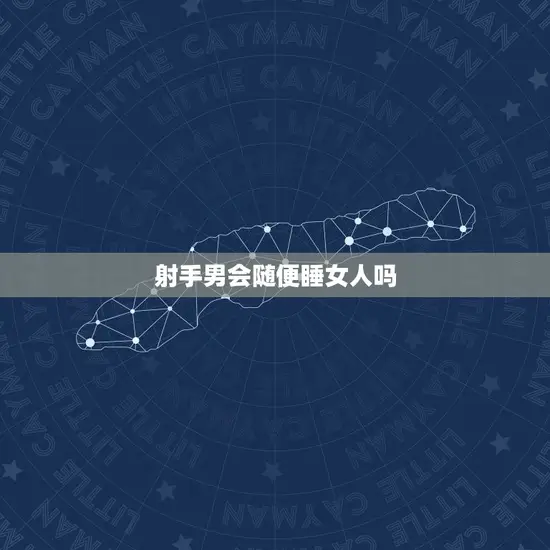 射手男会随便睡女人吗 射手男会随便睡女人吗