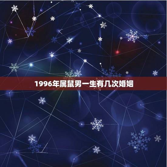 1996年属鼠男一生有几次婚姻(命运多舛婚姻多变) 1996年属鼠男一生有几次婚姻(命运多舛婚姻多变)