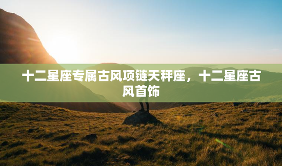 十二星座专属古风项链天秤座，十二星座古风首饰